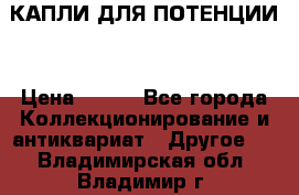 КАПЛИ ДЛЯ ПОТЕНЦИИ  › Цена ­ 990 - Все города Коллекционирование и антиквариат » Другое   . Владимирская обл.,Владимир г.